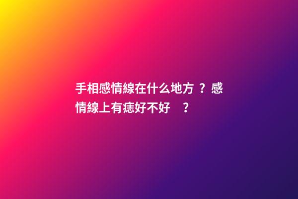 手相感情線在什么地方？感情線上有痣好不好？